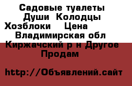 Садовые туалеты, Души, Колодцы, Хозблоки. › Цена ­ 8 000 - Владимирская обл., Киржачский р-н Другое » Продам   